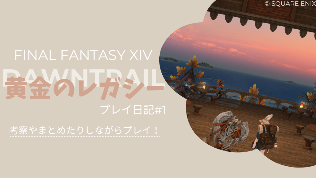 【FF14黄金のレガシー】トライヨラ散策とメインストーリーまとめ＆考察！プレイ日記#1
